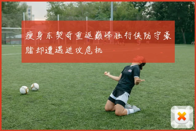 瘦身东契奇重返巅峰独行侠防守豪赌却遭遇进攻危机