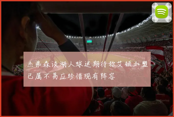 杰弗森谈湖人球迷期待称艾顿加盟已属不易应珍惜现有阵容