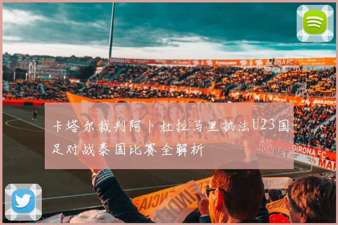 卡塔尔裁判阿卜杜拉马里执法U23国足对战泰国比赛全解析