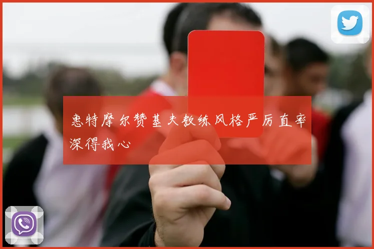 惠特摩尔赞基夫教练风格严厉直率深得我心