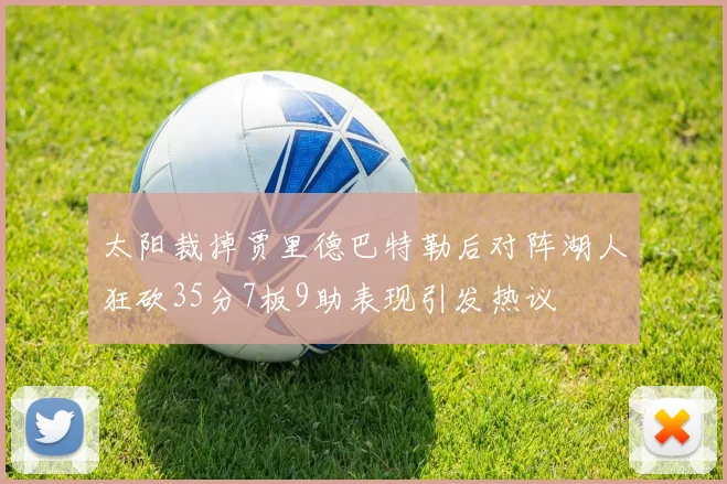太阳裁掉贾里德巴特勒后对阵湖人狂砍35分7板9助表现引发热议
