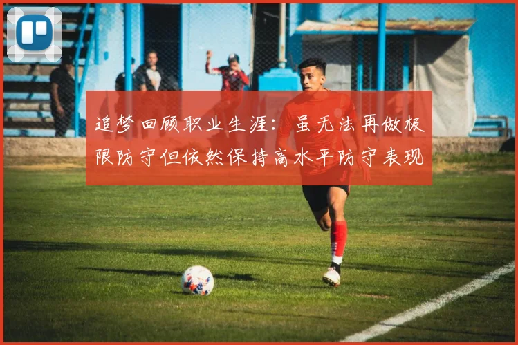 追梦回顾职业生涯：虽无法再做极限防守但依然保持高水平防守表现
