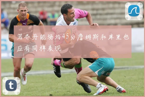 若乔丹能场均45分詹姆斯和库里也应有同样表现