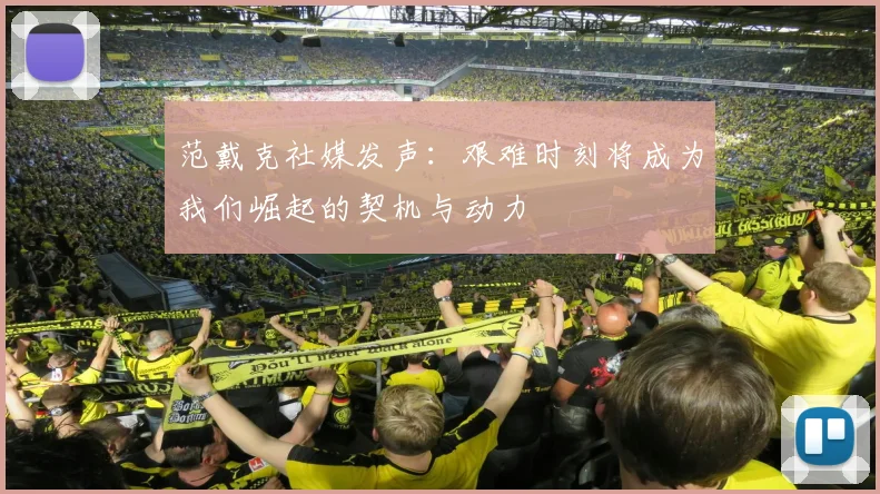 范戴克社媒发声：艰难时刻将成为我们崛起的契机与动力