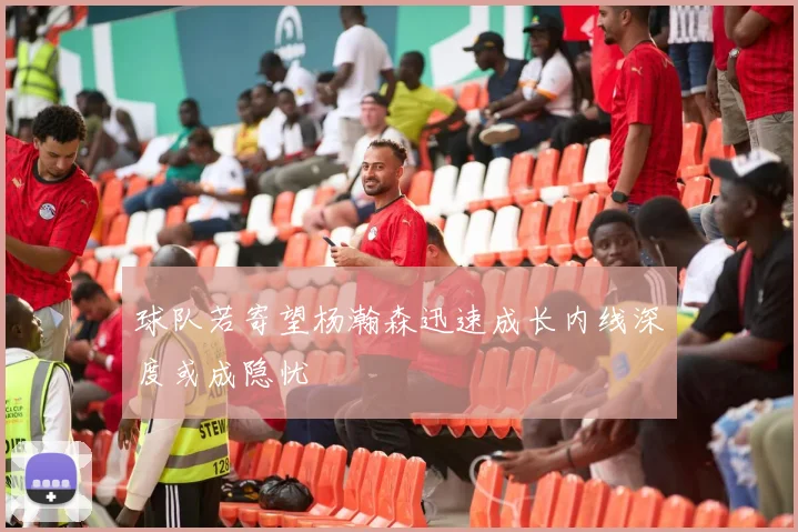 球队若寄望杨瀚森迅速成长内线深度或成隐忧